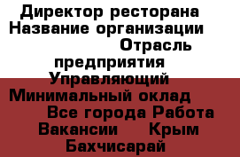 Директор ресторана › Название организации ­ Burger King › Отрасль предприятия ­ Управляющий › Минимальный оклад ­ 57 000 - Все города Работа » Вакансии   . Крым,Бахчисарай